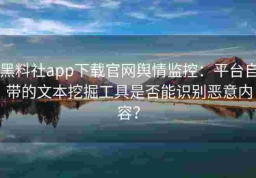黑料社app下载官网舆情监控：平台自带的文本挖掘工具是否能识别恶意内容？