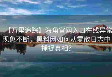 【万里追踪】海角官网入口在线异常现象不断，黑料网如何从零散日志中捕捉真相？