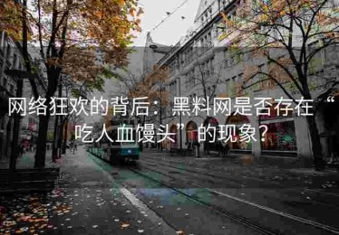 网络狂欢的背后：黑料网是否存在“吃人血馒头”的现象？