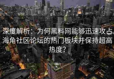 深度解析：为何黑料网能够迅速攻占海角社区论坛的热门板块并保持超高热度？