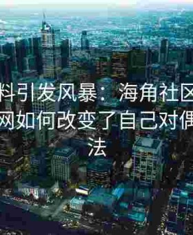 一篇爆料引发风暴：海角社区老粉回忆黑料网如何改变了自己对偶像的看法