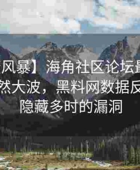 【隐蔽风暴】海角社区论坛最新帖子掀起轩然大波，黑料网数据反馈揭露隐藏多时的漏洞
