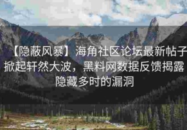 【隐蔽风暴】海角社区论坛最新帖子掀起轩然大波，黑料网数据反馈揭露隐藏多时的漏洞