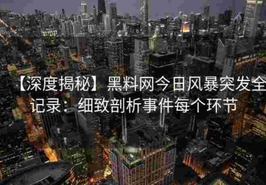 【深度揭秘】黑料网今日风暴突发全记录：细致剖析事件每个环节
