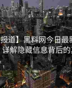 【权威报道】黑料网今日最新动态追踪：详解隐藏信息背后的真相