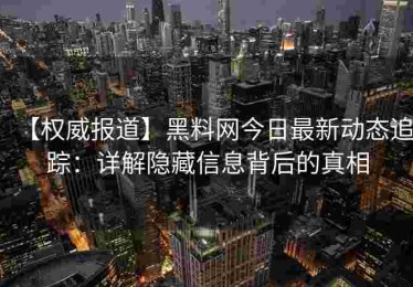 【权威报道】黑料网今日最新动态追踪：详解隐藏信息背后的真相