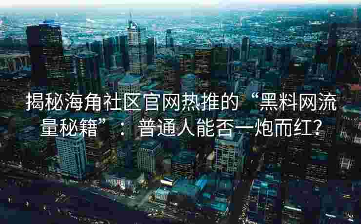 揭秘海角社区官网热推的“黑料网流量秘籍”：普通人能否一炮而红？