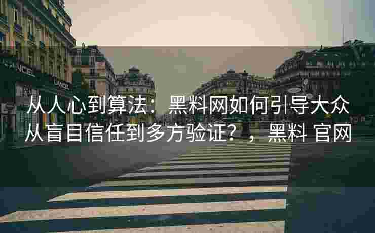 从人心到算法：黑料网如何引导大众从盲目信任到多方验证？，黑料 官网