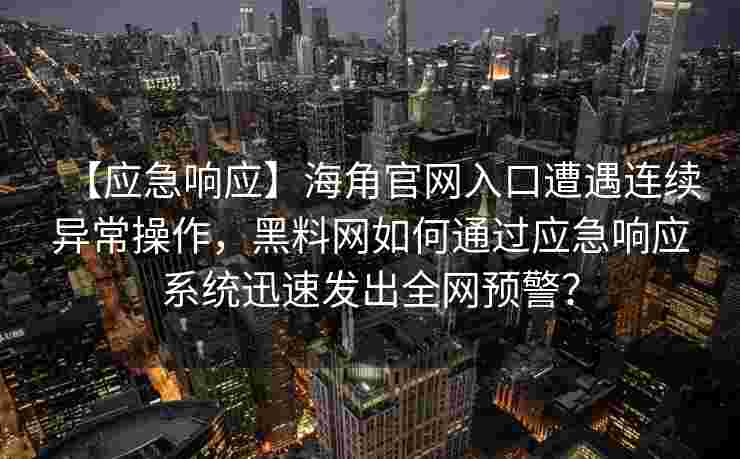 【应急响应】海角官网入口遭遇连续异常操作,黑料网如何通过应急响应系统迅速发出全网预警? 【应急响应】海角官网入口遭遇连续异常操作,黑料网如何通过应急响应系统迅速发出全网预警?