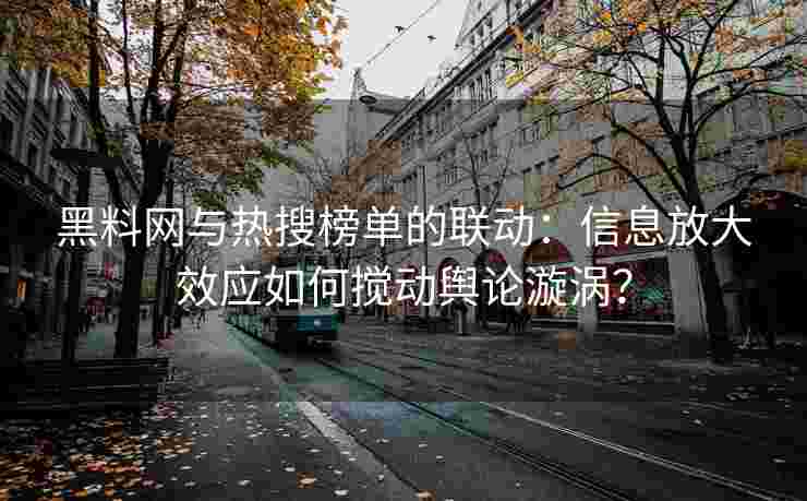 黑料网与热搜榜单的联动:信息放大效应如何搅动舆论漩涡? 黑料网与热搜榜单的联动:信息放大效应如何搅动舆论漩涡?