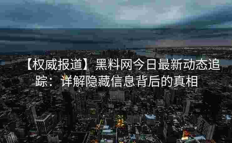 【权威报道】黑料网今日最新动态追踪：详解隐藏信息背后的真相